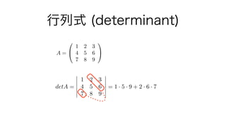 行列式 (determinant)
A =
0
@
1 2 3
4 5 6
7 8 9
1
A
detA =
1 2 3
4 5 6
7 8 9
= 1 · 5 · 9 + 2 · 6 · 7 + 3 · 4 · 8
3 · 5 · 7 2 ·...