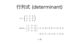 行列式 (determinant)
A =
0
@
1 2 3
4 5 6
7 8 9
1
A
detA =
1 2 3
4 5 6
7 8 9
= 1 · 5 · 9 + 2 · 6 · 7 + 3 · 4 · 8
3 · 5 · 7 2 ·...