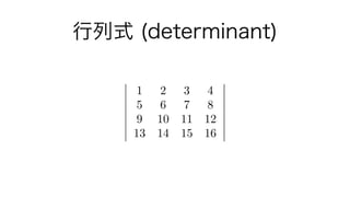 行列式 (determinant)
1 2 3 4
5 6 7 8
9 10 11 12
13 14 15 16
 