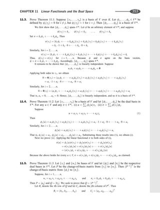 11.3. Prove Theorem 11.1: Suppose fv1; . . . ; vng is a basis of V over K. Let f1; . . . ; fn 2 V* be
deﬁned by fiðvjÞ ¼ 0 for i 6¼ j, but fiðvjÞ ¼ 1 for i ¼ j. Then ff1; . . . ; fng is a basis of V*.
We ﬁrst show that ff1; . . . ; fng spans V*. Let f be an arbitrary element of V*, and suppose
fðv1Þ ¼ k1; fðv2Þ ¼ k2; . . . ; fðvnÞ ¼ kn
Set s ¼ k1f1 þ    þ knfn. Then
sðv1Þ ¼ ðk1f1 þ    þ knfnÞðv1Þ ¼ k1f1ðv1Þ þ k2f2ðv1Þ þ    þ knfnðv1Þ
¼ k1  1 þ k2  0 þ    þ kn  0 ¼ k1
Similarly, for i ¼ 2; . . . ; n,
sðviÞ ¼ ðk1f1 þ    þ knfnÞðviÞ ¼ k1f1ðviÞ þ    þ kifiðviÞ þ    þ knfnðviÞ ¼ ki
Thus, fðviÞ ¼ sðviÞ for i ¼ 1; ... ; n. Because f and s agree on the basis vectors,
f ¼ s ¼ k1f1 þ  þ knfn. Accordingly, ff1; ... ; fng spans V*.
It remains to be shown that ff1; . . . ; fng is linearly independent. Suppose
a1f1 þ a2f2 þ    þ anfn ¼ 0
Applying both sides to v1, we obtain
0 ¼ 0ðv1Þ ¼ ða1f1 þ    þ anfnÞðv1Þ ¼ a1f1ðv1Þ þ a2f2ðv1Þ þ    þ anfnðv1Þ
¼ a1  1 þ a2  0 þ    þ an  0 ¼ a1
Similarly, for i ¼ 2; . . . ; n,
0 ¼ 0ðviÞ ¼ ða1f1 þ    þ anfnÞðviÞ ¼ a1f1ðviÞ þ    þ aifiðviÞ þ    þ anfnðviÞ ¼ ai
That is, a1 ¼ 0; . . . ; an ¼ 0. Hence, ff1; . . . ; fng is linearly independent, and so it is a basis of V*.
11.4. Prove Theorem 11.2: Let fv1; . . . ; vng be a basis of V and let ff1; . . . ; fng be the dual basis in
V*. For any u 2 V and any s 2 V*, (i) u ¼
P
i fiðuÞvi. (ii) s ¼
P
i fðviÞfi.
Suppose
u ¼ a1v1 þ a2v2 þ    þ anvn ð1Þ
Then
f1ðuÞ ¼ a1f1ðv1Þ þ a2f1ðv2Þ þ    þ anf1ðvnÞ ¼ a1  1 þ a2  0 þ    þ an  0 ¼ a1
Similarly, for i ¼ 2; . . . ; n,
fiðuÞ ¼ a1fiðv1Þ þ    þ aifiðviÞ þ    þ anfiðvnÞ ¼ ai
That is, f1ðuÞ ¼ a1, f2ðuÞ ¼ a2; . . . ; fnðuÞ ¼ an. Substituting these results into (1), we obtain (i).
Next we prove ðiiÞ. Applying the linear functional s to both sides of (i),
sðuÞ ¼ f1ðuÞsðv1Þ þ f2ðuÞsðv2Þ þ    þ fnðuÞsðvnÞ
¼ sðv1Þf1ðuÞ þ sðv2Þf2ðuÞ þ    þ sðvnÞfnðuÞ
¼ ðsðv1Þf1 þ sðv2Þf2 þ    þ sðvnÞfnÞðuÞ
Because the above holds for every u 2 V, s ¼ sðv1Þf2 þ sðv2Þf2 þ    þ sðvnÞfn, as claimed.
11.5. Prove Theorem 11.3. Let fvig and fwig be bases of V and let ffig and fsig be the respective
dual bases in V*. Let P be the change-of-basis matrix from fvig to fwig: Then ðP1
ÞT
is the
change-of-basis matrix from ffig to fsig.
Suppose, for i ¼ 1; . . . ; n,
wi ¼ ai1v1 þ ai2v2 þ    þ ainvn and si ¼ bi1f1 þ bi2f2 þ    þ ainvn
Then P ¼ ½aij and Q ¼ ½bij. We seek to prove that Q ¼ ðP1
ÞT
.
Let Ri denote the ith row of Q and let Cj denote the jth column of PT
. Then
Ri ¼ ðbi1; bi2; . . . ; binÞ and Cj ¼ ðaj1; aj2; . . . ; ajnÞT
CHAPTER 11 Linear Functionals and the Dual Space 353
 