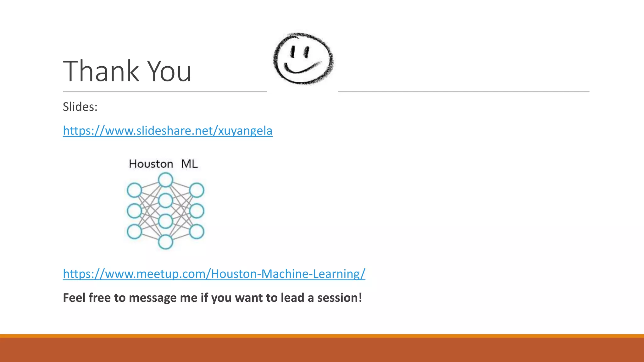 Thank You
Slides:
https://www.slideshare.net/xuyangela
https://www.meetup.com/Houston-Machine-Learning/
Feel free to message me if you want to lead a session!
 