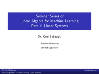 Seminar Series on
Linear Algebra for Machine Learning
Part 1: Linear Systems
Dr. Ceni Babaoglu
Ryerson University
cenibabaoglu.com
Dr. Ceni Babaoglu cenibabaoglu.com
Linear Algebra for Machine Learning: Linear Systems
 