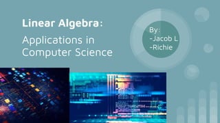 Linear Algebra:
Applications in
Computer Science
By:
-Jacob L
-Richie
 