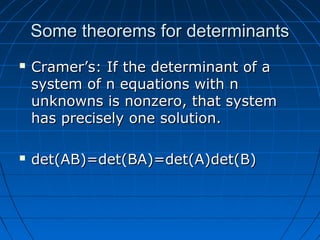 Some theorems for determinantsSome theorems for determinants
 Cramer’s: If the determinant of aCramer’s: If the determinant of a
system of n equations with nsystem of n equations with n
unknowns is nonzero, that systemunknowns is nonzero, that system
has precisely one solution.has precisely one solution.
 det(AB)=det(BA)=det(A)det(B)det(AB)=det(BA)=det(A)det(B)
 