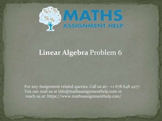 For any Assignment related queries, Call us at:- +1 678 648 4277
You can mail us at info@mathsassignmenthelp.com or
reach us at: https://www.mathsassignmenthelp.com/
Linear Algebra Problem 6
 