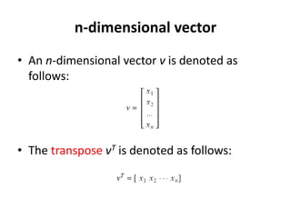 n-dimensional vector
• An n-dimensional vector v is denoted as
follows:
• The transpose vT is denoted as follows:
 