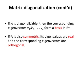 • If A is diagonalizable, then the corresponding
eigenvectors v1,v2 ,. . . vn form a basis in Rn
• If A is also symmetric, its eigenvalues are real
and the corresponding eigenvectors are
orthogonal.
Matrix diagonalization (cont’d)
 