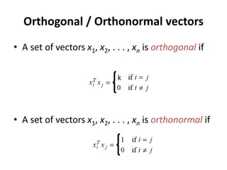 Orthogonal / Orthonormal vectors
• A set of vectors x1, x2, . . . , xn is orthogonal if
• A set of vectors x1, x2, . . . , xn is orthonormal if
k
 