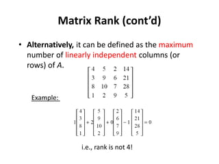 Matrix Rank (cont’d)
• Alternatively, it can be defined as the maximum
number of linearly independent columns (or
rows) of A.
i.e., rank is not 4!
Example:
 