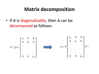 Matrix decomposition
• If A is diagonalizable, then A can be
decomposed as follows:
 
