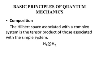 BASIC PRINCIPLES OF QUANTUM
             MECHANICS
• Composition
  The Hilbert space associated with a complex
system is the tensor product of those associated
with the simple system.
                     H1⊗H2
 
