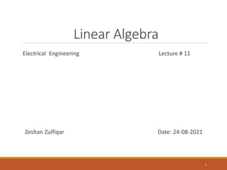 Linear Algebra
Electrical Engineering Lecture # 11
Zeshan Zulfiqar Date: 24-08-2021
1
 