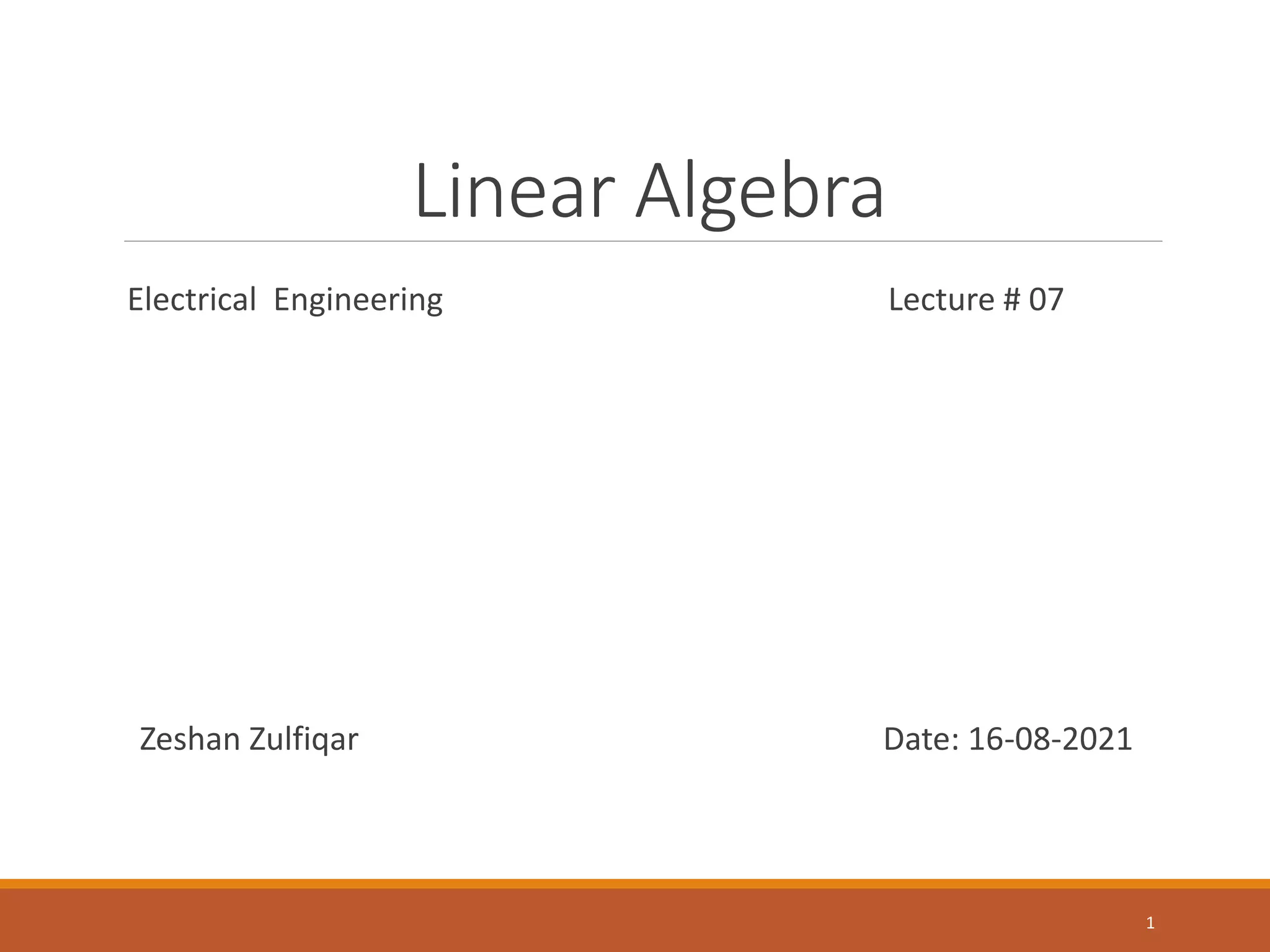 Linear Algebra
Electrical Engineering Lecture # 07
Zeshan Zulfiqar Date: 16-08-2021
1