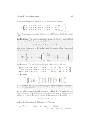 Section IV. Matrix Operations 215
which we recognizing as the result of this matrix-vector product.
=


1 · 4 + 1 · 5 1 · 6 + 1 · 7 1 · 8 + 1 · 9 1 · 2 + 1 · 3
0 · 4 + 1 · 5 0 · 6 + 1 · 7 0 · 8 + 1 · 9 0 · 2 + 1 · 3
1 · 4 + 0 · 5 1 · 6 + 0 · 7 1 · 8 + 0 · 9 1 · 2 + 0 · 3


B,D




v1
v2
v3
v4




D
Thus, the matrix representing g◦h has the rows of G combined with the columns
of H.
2.3 Definition The matrix-multiplicative product of the m×r matrix G and
the r×n matrix H is the m×n matrix P, where
pi,j = gi,1h1,j + gi,2h2,j + · · · + gi,rhr,j
that is, the i, j-th entry of the product is the dot product of the i-th row and
the j-th column.
GH =




.
.
.
gi,1 gi,2 . . . gi,r
.
.
.









h1,j
. . . h2,j . . .
.
.
.
hr,j





=




.
.
.
. . . pi,j . . .
.
.
.




2.4 Example The matrices from Example 2.2 combine in this way.


1 · 4 + 1 · 5 1 · 6 + 1 · 7 1 · 8 + 1 · 9 1 · 2 + 1 · 3
0 · 4 + 1 · 5 0 · 6 + 1 · 7 0 · 8 + 1 · 9 0 · 2 + 1 · 3
1 · 4 + 0 · 5 1 · 6 + 0 · 7 1 · 8 + 0 · 9 1 · 2 + 0 · 3

 =


9 13 17 5
5 7 9 3
4 6 8 2


2.5 Example


2 0
4 6
8 2


µ
1 3
5 7
¶
=


2 · 1 + 0 · 5 2 · 3 + 0 · 7
4 · 1 + 6 · 5 4 · 3 + 6 · 7
8 · 1 + 2 · 5 8 · 3 + 2 · 7

 =


2 6
34 54
18 38


2.6 Theorem A composition of linear maps is represented by the matrix prod-
uct of the representatives.
Proof. (This argument parallels Example 2.2.) Let h: V → W and g: W → X
be represented by H and G with respect to bases B ⊂ V , C ⊂ W, and D ⊂ X,
of sizes n, r, and m. For any ~
v ∈ V , the k-th component of RepC( h(~
v) ) is
hk,1v1 + · · · + hk,nvn
and so the i-th component of RepD( g ◦ h (~
v) ) is this.
gi,1 · (h1,1v1 + · · · + h1,nvn) + gi,2 · (h2,1v1 + · · · + h2,nvn)
+ · · · + gi,r · (hr,1v1 + · · · + hr,nvn)
 