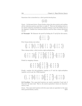 246 Chapter 3. Maps Between Spaces
Sometimes this is described as a block partial-identity form.
µ
I Z
Z Z
¶
Proof. As discussed above, Gauss-Jordan reduce the given matrix and combine
all the reduction matrices used there to make P. Then use the leading entries to
do column reduction and finish by swapping columns to put the leading ones on
the diagonal. Combine the reduction matrices used for those column operations
into Q. QED
2.7 Example We illustrate the proof by finding the P and Q for this matrix.


1 2 1 −1
0 0 1 −1
2 4 2 −2


First Gauss-Jordan row-reduce.


1 −1 0
0 1 0
0 0 1




1 0 0
0 1 0
−2 0 1




1 2 1 −1
0 0 1 −1
2 4 2 −2

 =


1 2 0 0
0 0 1 −1
0 0 0 0


Then column-reduce, which involves right-multiplication.


1 2 0 0
0 0 1 −1
0 0 0 0






1 −2 0 0
0 1 0 0
0 0 1 0
0 0 0 1








1 0 0 0
0 1 0 0
0 0 1 1
0 0 0 1



 =


1 0 0 0
0 0 1 0
0 0 0 0


Finish by swapping columns.


1 0 0 0
0 0 1 0
0 0 0 0






1 0 0 0
0 0 1 0
0 1 0 0
0 0 0 1



 =


1 0 0 0
0 1 0 0
0 0 0 0


Finally, combine the left-multipliers together as P and the right-multipliers
together as Q to get the PHQ equation.


1 −1 0
0 1 0
−2 0 1




1 2 1 −1
0 0 1 −1
2 4 2 −2






1 0 −2 0
0 0 1 0
0 1 0 1
0 0 0 1



 =


1 0 0 0
0 1 0 0
0 0 0 0


2.8 Corollary Two same-sized matrices are matrix equivalent if and only if
they have the same rank. That is, the matrix equivalence classes are character-
ized by rank.
Proof. Two same-sized matrices with the same rank are equivalent to the same
block partial-identity matrix. QED
 