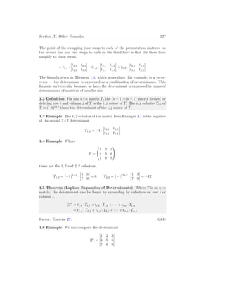 Section III. Other Formulas 327
The point of the swapping (one swap to each of the permutation matrices on
the second line and two swaps to each on the third line) is that the three lines
simplify to three terms.
= t1,1 ·
¯
¯
¯
¯
t2,2 t2,3
t3,2 t3,3
¯
¯
¯
¯ − t1,2 ·
¯
¯
¯
¯
t2,1 t2,3
t3,1 t3,3
¯
¯
¯
¯ + t1,3 ·
¯
¯
¯
¯
t2,1 t2,2
t3,1 t3,2
¯
¯
¯
¯
The formula given in Theorem 1.5, which generalizes this example, is a recur-
rence — the determinant is expressed as a combination of determinants. This
formula isn’t circular because, as here, the determinant is expressed in terms of
determinants of matrices of smaller size.
1.2 Definition For any n×n matrix T, the (n − 1)×(n − 1) matrix formed by
deleting row i and column j of T is the i, j minor of T. The i, j cofactor Ti,j of
T is (−1)i+j
times the determinant of the i, j minor of T.
1.3 Example The 1, 2 cofactor of the matrix from Example 1.1 is the negative
of the second 2×2 determinant.
T1,2 = −1 ·
¯
¯
¯
¯
t2,1 t2,3
t3,1 t3,3
¯
¯
¯
¯
1.4 Example Where
T =


1 2 3
4 5 6
7 8 9


these are the 1, 2 and 2, 2 cofactors.
T1,2 = (−1)1+2
·
¯
¯
¯
¯
4 6
7 9
¯
¯
¯
¯ = 6 T2,2 = (−1)2+2
·
¯
¯
¯
¯
1 3
7 9
¯
¯
¯
¯ = −12
1.5 Theorem (Laplace Expansion of Determinants) Where T is an n×n
matrix, the determinant can be found by expanding by cofactors on row i or
column j.
|T| = ti,1 · Ti,1 + ti,2 · Ti,2 + · · · + ti,n · Ti,n
= t1,j · T1,j + t2,j · T2,j + · · · + tn,j · Tn,j
Proof. Exercise 27. QED
1.6 Example We can compute the determinant
|T| =
¯
¯
¯
¯
¯
¯
1 2 3
4 5 6
7 8 9
¯
¯
¯
¯
¯
¯
 