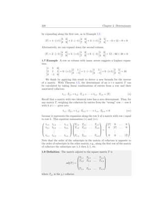 328 Chapter 4. Determinants
by expanding along the first row, as in Example 1.1.
|T| = 1 · (+1)
¯
¯
¯
¯
5 6
8 9
¯
¯
¯
¯ + 2 · (−1)
¯
¯
¯
¯
4 6
7 9
¯
¯
¯
¯ + 3 · (+1)
¯
¯
¯
¯
4 5
7 8
¯
¯
¯
¯ = −3 + 12 − 9 = 0
Alternatively, we can expand down the second column.
|T| = 2 · (−1)
¯
¯
¯
¯
4 6
7 9
¯
¯
¯
¯ + 5 · (+1)
¯
¯
¯
¯
1 3
7 9
¯
¯
¯
¯ + 8 · (−1)
¯
¯
¯
¯
1 3
4 6
¯
¯
¯
¯ = 12 − 60 + 48 = 0
1.7 Example A row or column with many zeroes suggests a Laplace expan-
sion.
¯
¯
¯
¯
¯
¯
1 5 0
2 1 1
3 −1 0
¯
¯
¯
¯
¯
¯
= 0 · (+1)
¯
¯
¯
¯
2 1
3 −1
¯
¯
¯
¯ + 1 · (−1)
¯
¯
¯
¯
1 5
3 −1
¯
¯
¯
¯ + 0 · (+1)
¯
¯
¯
¯
1 5
2 1
¯
¯
¯
¯ = 16
We finish by applying this result to derive a new formula for the inverse
of a matrix. With Theorem 1.5, the determinant of an n×n matrix T can
be calculated by taking linear combinations of entries from a row and their
associated cofactors.
ti,1 · Ti,1 + ti,2 · Ti,2 + · · · + ti,n · Ti,n = |T| (∗)
Recall that a matrix with two identical rows has a zero determinant. Thus, for
any matrix T, weighing the cofactors by entries from the “wrong” row — row k
with k 6= i — gives zero
ti,1 · Tk,1 + ti,2 · Tk,2 + · · · + ti,n · Tk,n = 0 (∗∗)
because it represents the expansion along the row k of a matrix with row i equal
to row k. This equation summarizes (∗) and (∗∗).





t1,1 t1,2 . . . t1,n
t2,1 t2,2 . . . t2,n
.
.
.
tn,1 tn,2 . . . tn,n










T1,1 T2,1 . . . Tn,1
T1,2 T2,2 . . . Tn,2
.
.
.
T1,n T2,n . . . Tn,n





=





|T| 0 . . . 0
0 |T| . . . 0
.
.
.
0 0 . . . |T|





Note that the order of the subscripts in the matrix of cofactors is opposite to
the order of subscripts in the other matrix; e.g., along the first row of the matrix
of cofactors the subscripts are 1, 1 then 2, 1, etc.
1.8 Definition The matrix adjoint to the square matrix T is
adj(T) =





T1,1 T2,1 . . . Tn,1
T1,2 T2,2 . . . Tn,2
.
.
.
T1,n T2,n . . . Tn,n





where Tj,i is the j, i cofactor.
 