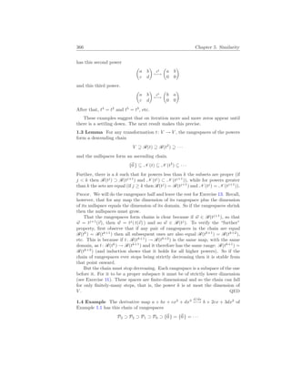 366 Chapter 5. Similarity
has this second power
µ
a b
c d
¶
t2
7−→
µ
a b
0 0
¶
and this third power.
µ
a b
c d
¶
t3
7−→
µ
b a
0 0
¶
After that, t4
= t2
and t5
= t3
, etc.
These examples suggest that on iteration more and more zeros appear until
there is a settling down. The next result makes this precise.
1.3 Lemma For any transformation t: V → V , the rangespaces of the powers
form a descending chain
V ⊇ R(t) ⊇ R(t2
) ⊇ · · ·
and the nullspaces form an ascending chain.
{~
0 } ⊆ N (t) ⊆ N (t2
) ⊆ · · ·
Further, there is a k such that for powers less than k the subsets are proper (if
j  k then R(tj
) ⊃ R(tj+1
) and N (tj
) ⊂ N (tj+1
)), while for powers greater
than k the sets are equal (if j ≥ k then R(tj
) = R(tj+1
) and N (tj
) = N (tj+1
)).
Proof. We will do the rangespace half and leave the rest for Exercise 13. Recall,
however, that for any map the dimension of its rangespace plus the dimension
of its nullspace equals the dimension of its domain. So if the rangespaces shrink
then the nullspaces must grow.
That the rangespaces form chains is clear because if ~
w ∈ R(tj+1
), so that
~
w = tj+1
(~
v), then ~
w = tj
( t(~
v) ) and so ~
w ∈ R(tj
). To verify the “further”
property, first observe that if any pair of rangespaces in the chain are equal
R(tk
) = R(tk+1
) then all subsequent ones are also equal R(tk+1
) = R(tk+2
),
etc. This is because if t: R(tk+1
) → R(tk+2
) is the same map, with the same
domain, as t: R(tk
) → R(tk+1
) and it therefore has the same range: R(tk+1
) =
R(tk+2
) (and induction shows that it holds for all higher powers). So if the
chain of rangespaces ever stops being strictly decreasing then it is stable from
that point onward.
But the chain must stop decreasing. Each rangespace is a subspace of the one
before it. For it to be a proper subspace it must be of strictly lower dimension
(see Exercise 11). These spaces are finite-dimensional and so the chain can fall
for only finitely-many steps, that is, the power k is at most the dimension of
V . QED
1.4 Example The derivative map a + bx + cx2
+ dx3 d/dx
7−→ b + 2cx + 3dx2
of
Example 1.1 has this chain of rangespaces
P3 ⊃ P2 ⊃ P1 ⊃ P0 ⊃ {~
0 } = {~
0 } = · · ·
 