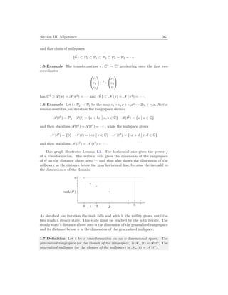 Section III. Nilpotence 367
and this chain of nullspaces.
{~
0 } ⊂ P0 ⊂ P1 ⊂ P2 ⊂ P3 = P3 = · · ·
1.5 Example The transformation π: C3
→ C3
projecting onto the first two
coordinates


c1
c2
c3

 π
7−→


c1
c2
0


has C3
⊃ R(π) = R(π2
) = · · · and {~
0 } ⊂ N (π) = N (π2
) = · · · .
1.6 Example Let t: P2 → P2 be the map c0 + c1x + c2x2
7→ 2c0 + c2x. As the
lemma describes, on iteration the rangespace shrinks
R(t0
) = P2 R(t) = {a + bx
¯
¯ a, b ∈ C} R(t2
) = {a
¯
¯ a ∈ C}
and then stabilizes R(t2
) = R(t3
) = · · · , while the nullspace grows
N (t0
) = {0} N (t) = {cx
¯
¯ c ∈ C} N (t2
) = {cx + d
¯
¯ c, d ∈ C}
and then stabilizes N (t2
) = N (t3
) = · · · .
This graph illustrates Lemma 1.3. The horizontal axis gives the power j
of a transformation. The vertical axis gives the dimension of the rangespace
of tj
as the distance above zero — and thus also shows the dimension of the
nullspace as the distance below the gray horizontal line, because the two add to
the dimension n of the domain.
0 1 2 j n
n
rank(tj
)
As sketched, on iteration the rank falls and with it the nullity grows until the
two reach a steady state. This state must be reached by the n-th iterate. The
steady state’s distance above zero is the dimension of the generalized rangespace
and its distance below n is the dimension of the generalized nullspace.
1.7 Definition Let t be a transformation on an n-dimensional space. The
generalized rangespace (or the closure of the rangespace) is R∞(t) = R(tn
) The
generalized nullspace (or the closure of the nullspace) is N∞(t) = N (tn
).
 