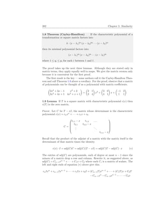 382 Chapter 5. Similarity
1.8 Theorem (Cayley-Hamilton) If the characteristic polynomial of a
transformation or square matrix factors into
k · (x − λ1)p1
(x − λ2)p2
· · · (x − λ`)p`
then its minimal polynomial factors into
(x − λ1)q1
(x − λ2)q2
· · · (x − λ`)q`
where 1 ≤ qi ≤ pi for each i between 1 and `.
The proof takes up the next three lemmas. Although they are stated only in
matrix terms, they apply equally well to maps. We give the matrix version only
because it is convenient for the first proof.
The first result is the key — some authors call it the Cayley-Hamilton Theo-
rem and call Theorem 1.8 above a corollary. For the proof, observe that a matrix
of polynomials can be thought of as a polynomial with matrix coefficients.
µ
2x2
+ 3x − 1 x2
+ 2
3x2
+ 4x + 1 4x2
+ x + 1
¶
=
µ
2 1
3 4
¶
x2
+
µ
3 0
4 1
¶
x +
µ
−1 2
1 1
¶
1.9 Lemma If T is a square matrix with characteristic polynomial c(x) then
c(T) is the zero matrix.
Proof. Let C be T − xI, the matrix whose determinant is the characteristic
polynomial c(x) = cnxn
+ · · · + c1x + c0.
C =





t1,1 − x t1,2 . . .
t2,1 t2,2 − x
.
.
.
...
tn,n − x





Recall that the product of the adjoint of a matrix with the matrix itself is the
determinant of that matrix times the identity.
c(x) · I = adj(C)C = adj(C)(T − xI) = adj(C)T − adj(C) · x (∗)
The entries of adj(C) are polynomials, each of degree at most n − 1 since the
minors of a matrix drop a row and column. Rewrite it, as suggested above, as
adj(C) = Cn−1xn−1
+ · · · + C1x + C0 where each Ci is a matrix of scalars. The
left and right ends of equation (∗) above give this.
cnIxn
+ cn−1Ixn−1
+ · · · + c1Ix + c0I = (Cn−1T)xn−1
+ · · · + (C1T)x + C0T
− Cn−1xn
− Cn−2xn−1
− · · · − C0x
 