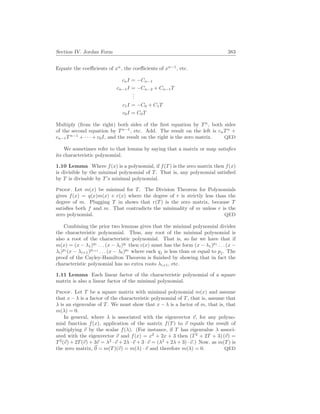 Section IV. Jordan Form 383
Equate the coefficients of xn
, the coefficients of xn−1
, etc.
cnI = −Cn−1
cn−1I = −Cn−2 + Cn−1T
.
.
.
c1I = −C0 + C1T
c0I = C0T
Multiply (from the right) both sides of the first equation by Tn
, both sides
of the second equation by Tn−1
, etc. Add. The result on the left is cnTn
+
cn−1Tn−1
+ · · · + c0I, and the result on the right is the zero matrix. QED
We sometimes refer to that lemma by saying that a matrix or map satisfies
its characteristic polynomial.
1.10 Lemma Where f(x) is a polynomial, if f(T) is the zero matrix then f(x)
is divisible by the minimal polynomial of T. That is, any polynomial satisfied
by T is divisable by T’s minimal polynomial.
Proof. Let m(x) be minimal for T. The Division Theorem for Polynomials
gives f(x) = q(x)m(x) + r(x) where the degree of r is strictly less than the
degree of m. Plugging T in shows that r(T) is the zero matrix, because T
satisfies both f and m. That contradicts the minimality of m unless r is the
zero polynomial. QED
Combining the prior two lemmas gives that the minimal polynomial divides
the characteristic polynomial. Thus, any root of the minimal polynomial is
also a root of the characteristic polynomial. That is, so far we have that if
m(x) = (x − λ1)q1
. . . (x − λi)qi
then c(x) must has the form (x − λ1)p1
. . . (x −
λi)pi
(x − λi+1)pi+1
. . . (x − λ`)p`
where each qj is less than or equal to pj. The
proof of the Cayley-Hamilton Theorem is finished by showing that in fact the
characteristic polynomial has no extra roots λi+1, etc.
1.11 Lemma Each linear factor of the characteristic polynomial of a square
matrix is also a linear factor of the minimal polynomial.
Proof. Let T be a square matrix with minimal polynomial m(x) and assume
that x − λ is a factor of the characteristic polynomial of T, that is, assume that
λ is an eigenvalue of T. We must show that x − λ is a factor of m, that is, that
m(λ) = 0.
In general, where λ is associated with the eigenvector ~
v, for any polyno-
mial function f(x), application of the matrix f(T) to ~
v equals the result of
multiplying ~
v by the scalar f(λ). (For instance, if T has eigenvalue λ associ-
ated with the eigenvector ~
v and f(x) = x2
+ 2x + 3 then (T2
+ 2T + 3) (~
v) =
T2
(~
v) + 2T(~
v) + 3~
v = λ2
·~
v + 2λ ·~
v + 3 ·~
v = (λ2
+ 2λ + 3) ·~
v.) Now, as m(T) is
the zero matrix, ~
0 = m(T)(~
v) = m(λ) · ~
v and therefore m(λ) = 0. QED
 