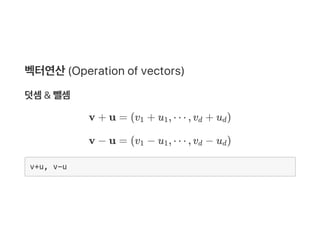 벡터연산(Operation of vectors)
덧셈& 뺄셈
v + u = (v + u , ⋯ , v + u )
v − u = (v − u , ⋯ , v − u )
v+u, v-u
1 1 d d
1 1 d d
 