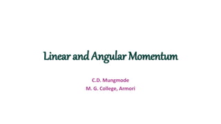 Linear and Angular Momentum
C.D. Mungmode
M. G. College, Armori
 