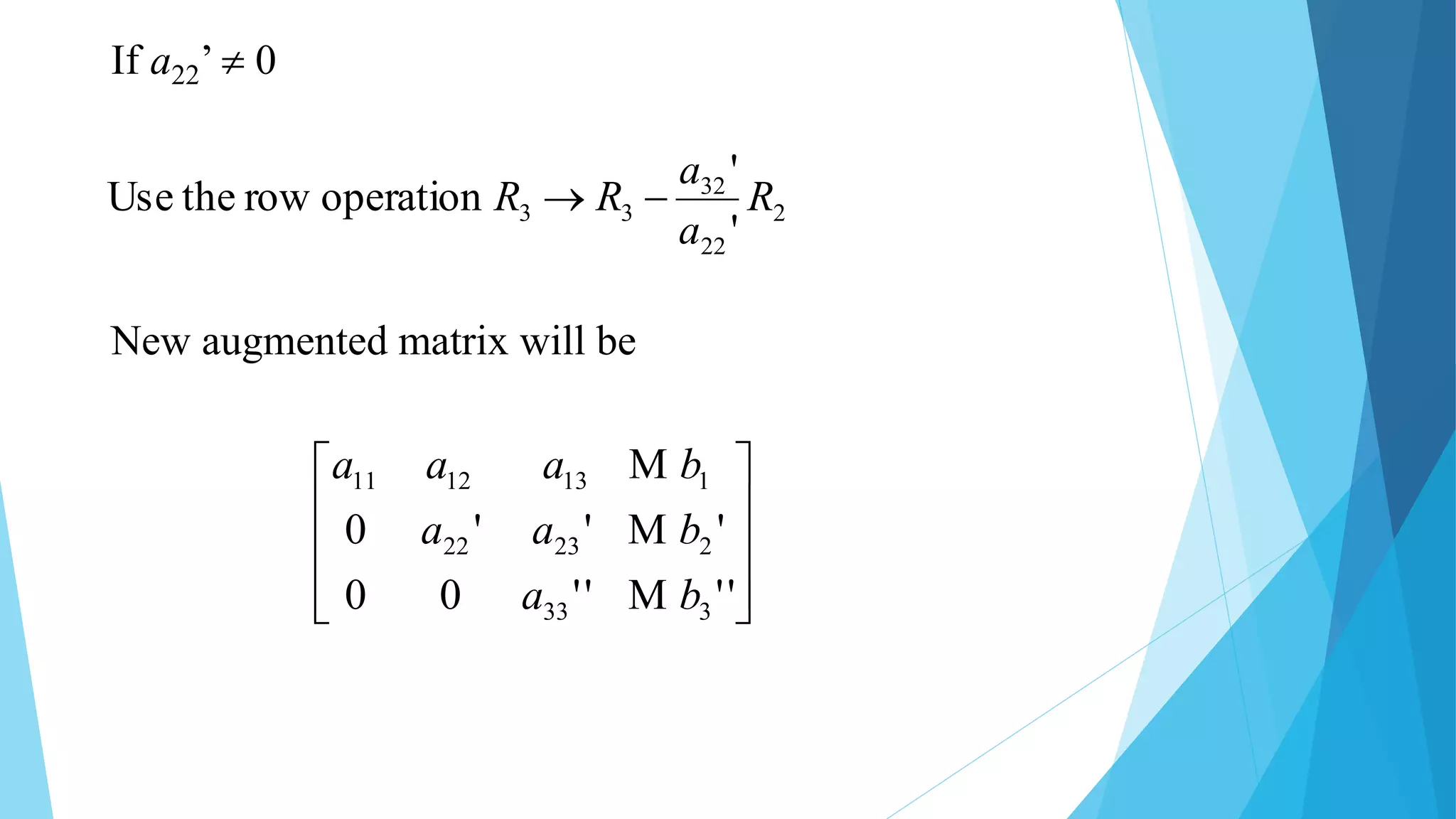 2
22
32
33
'
'
operationrowtheUse R
a
a
RR 
New augmented matrix will be










''''00
'''0
333
22322
1131211
ba
baa
baaa



If a22’  0
 