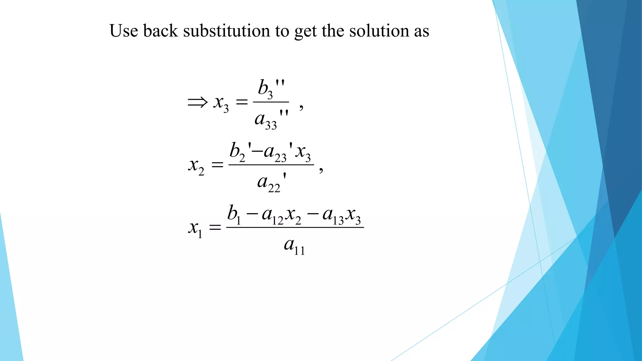 Use back substitution to get the solution as
11
3132121
1
22
3232
2
33
3
3
,
'
''
,
''
''
a
xaxab
x
a
xab
x
a
b
x





 