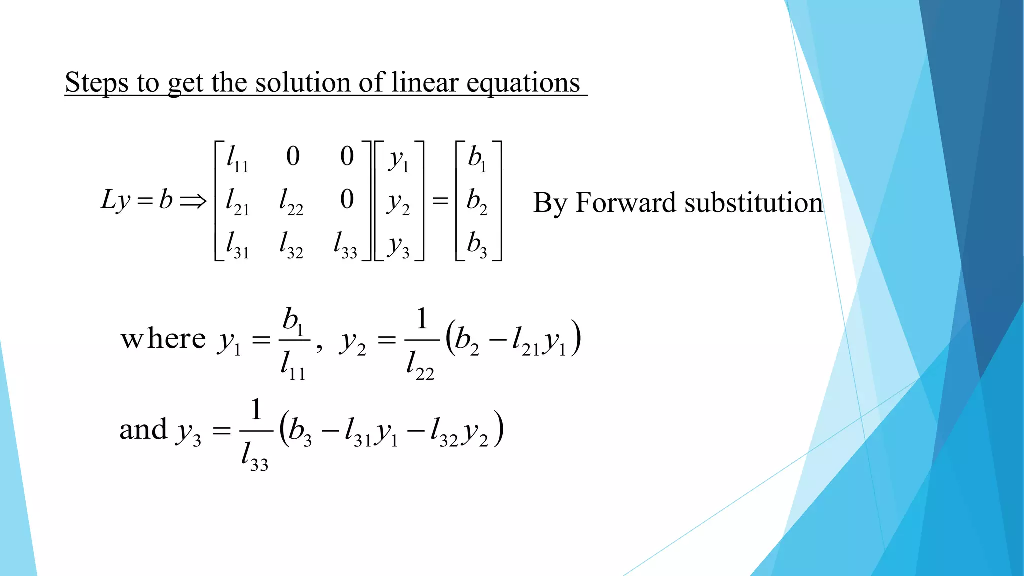 Steps to get the solution of linear equations
































3
2
1
3
2
1
333231
2221
11
0
00
b
b
b
y
y
y
lll
ll
l
bLy
 
 2321313
33
3
1212
22
2
11
1
1
1
and
1
,where
ylylb
l
y
ylb
l
y
l
b
y


By Forward substitution
 