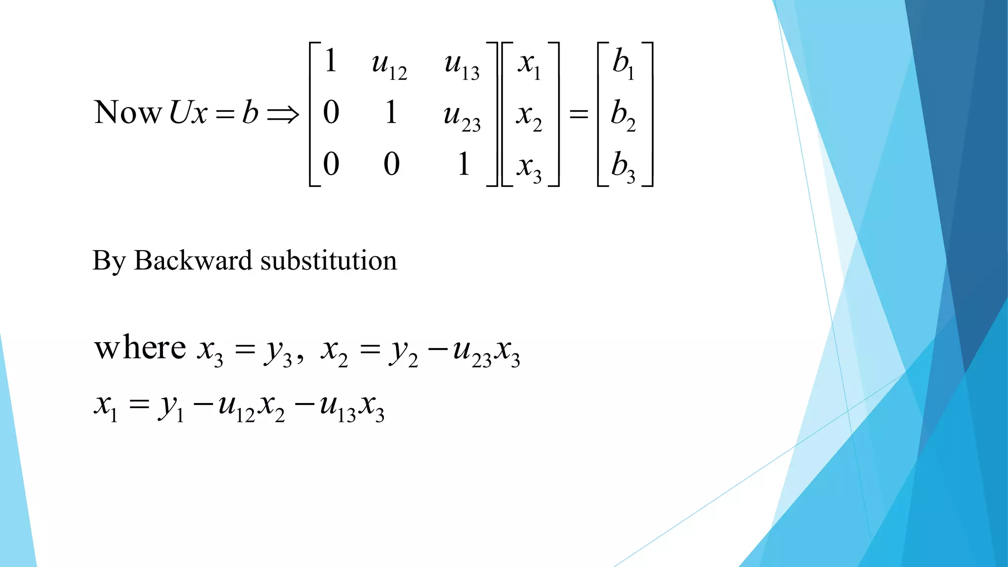































3
2
1
3
2
1
23
1312
100
10
1
Now
b
b
b
x
x
x
u
uu
bUx
31321211
3232233 ,where
xuxuyx
xuyxyx


By Backward substitution
 