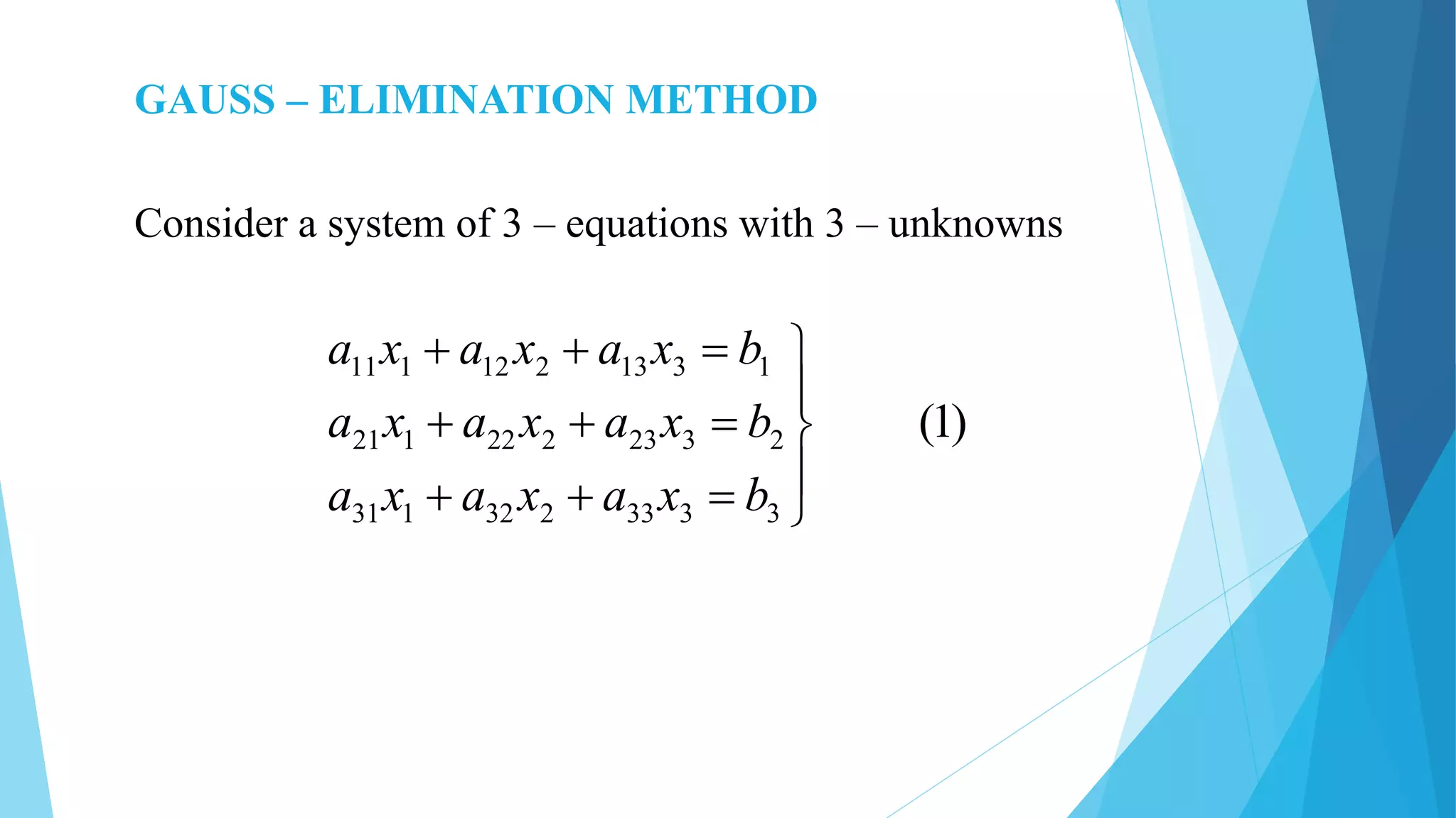 GAUSS – ELIMINATION METHOD
Consider a system of 3 – equations with 3 – unknowns
)1(
3333232131
2323222121
1313212111








bxaxaxa
bxaxaxa
bxaxaxa
 