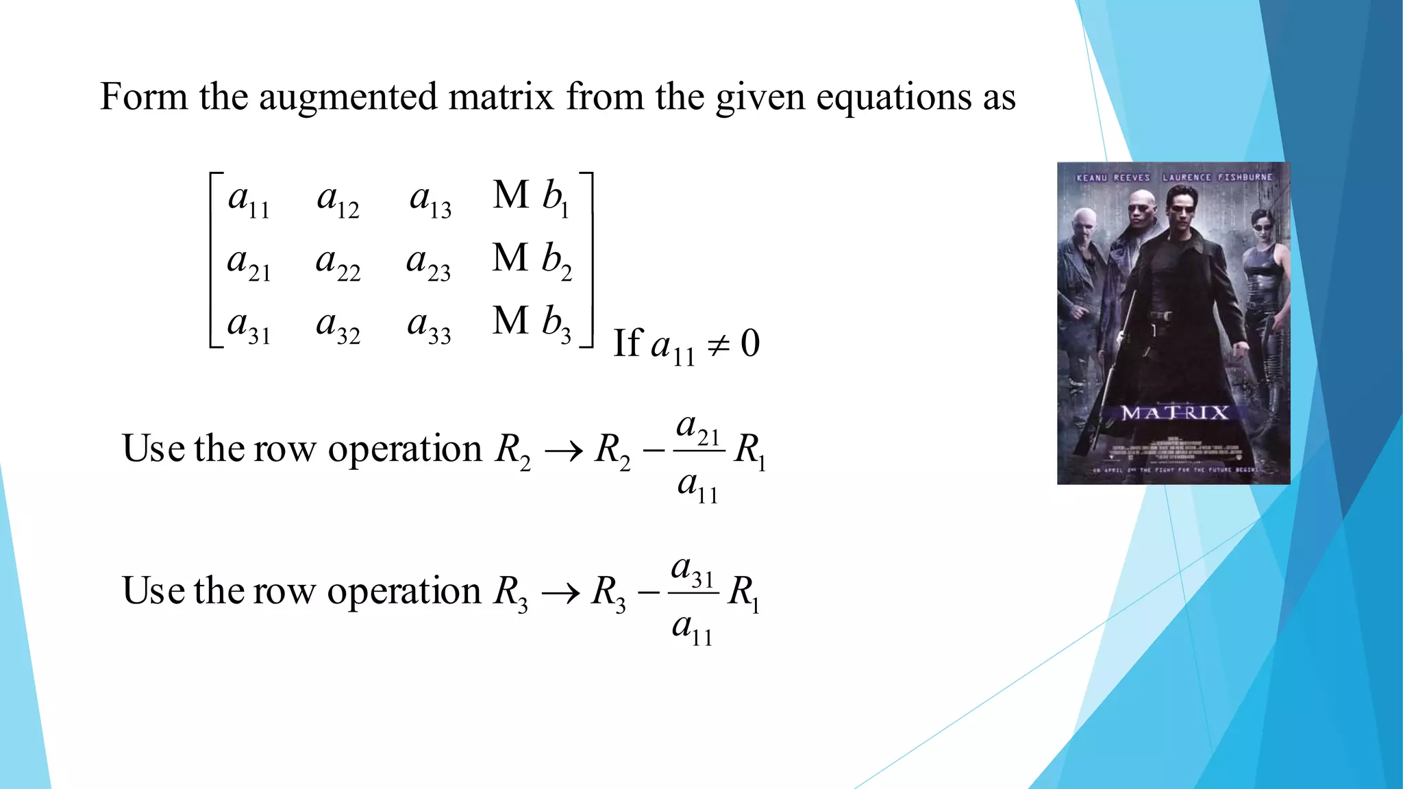 Form the augmented matrix from the given equations as










3333231
2232221
1131211
baaa
baaa
baaa



1
11
21
22operationrowtheUse R
a
a
RR 
1
11
31
33operationrowtheUse R
a
a
RR 
If a11  0
 