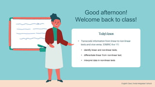 Good afternoon!
Welcome back to class!
Today'slesson
•
• identify linear and non-linear texts;
• differentiate linear from non-linear text;
• interpret data in non-linear texts
 
