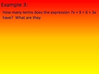 Example 3:
How many terms does the expression 7x + 9 + 6 + 3x
have? What are they
 