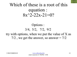 Which of these is a root of this equation :  8x^2-22x-21=0? Options :  3/4,  5/2,  7/2,  9/2  try with options, when we put the value of X as  7/2 , we get the answer, so answer = 7/2 