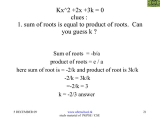 Kx^2 +2x +3k = 0 clues :  1. sum of roots is equal to product of roots.  Can you guess k ?  Sum of roots  = -b/a  product of roots = c / a  here sum of root is = -2/k and product of root is 3k/k -2/k = 3k/k =-2/k = 3 k = -2/3 answer  