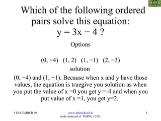Which of the following ordered pairs solve this equation: y = 3x − 4 ? Options (0, −4)  (1, 2)  (1, −1)  (2, −3) solution  (0, −4) and (1, −1). Because when x and y have those values, the equation is truegive you solution as when you put the value of x =0 you get y =-4 and when you put value of x =1, you get y=2.  