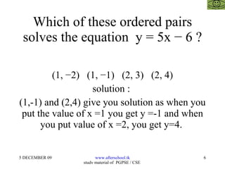 Which of these ordered pairs solves the equation  y = 5x − 6 ? (1, −2)  (1, −1)  (2, 3)  (2, 4) solution :  (1,-1) and (2,4) give you solution as when you put the value of x =1 you get y =-1 and when you put value of x =2, you get y=4.  