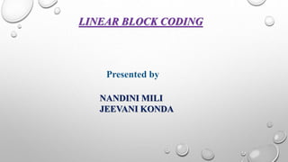 LINEAR BLOCK CODING 
Presented by 
NANDINI MILI 
JEEVANI KONDA 
 