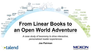 From Linear Books to
an Open World Adventure
A case study of taxonomy to drive interactive,
personalized reader experiences
Joe Pairman
 