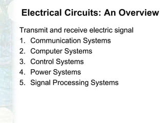 Electrical Circuits: An Overview
Transmit and receive electric signal
1. Communication Systems
2. Computer Systems
3. Control Systems
4. Power Systems
5. Signal Processing Systems
 