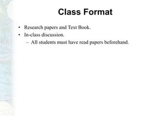 Class Format
• Research papers and Text Book.
• In-class discussion.
– All students must have read papers beforehand.
 