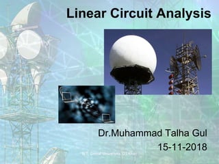 Linear Circuit Analysis
Dr.Muhammad Talha Gul
15-11-20181IET, Gomal University, D.I.Khan
 
