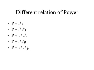 Different relation of Power
• P = i*v
• P = i*i*r
• P = v*v/r
• P = i*i/g
• P = v*v*g
 