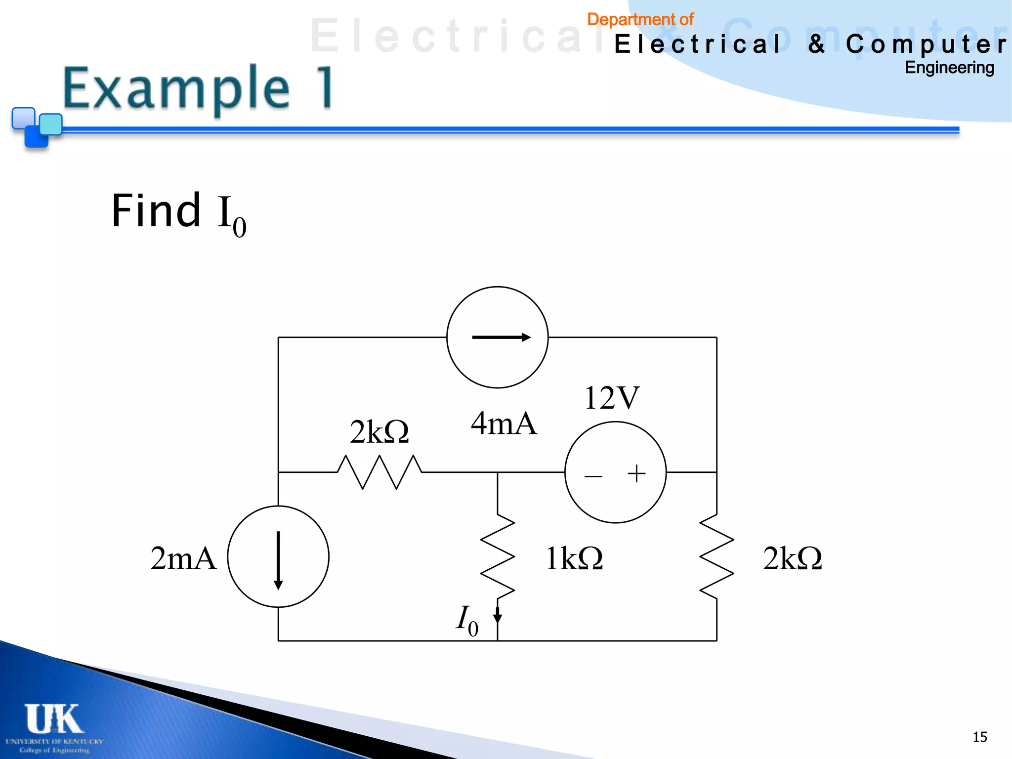 E l e c t r i c a l E l e c t r iCao m C o u ptuee r
                                  & c l & pm t r
                                 Department of

                                                      Engineering




Find I0



                                 12V
            2k        4mA
                                 – +

  2mA                       1k                   2k
                    I0


                                                              15
 