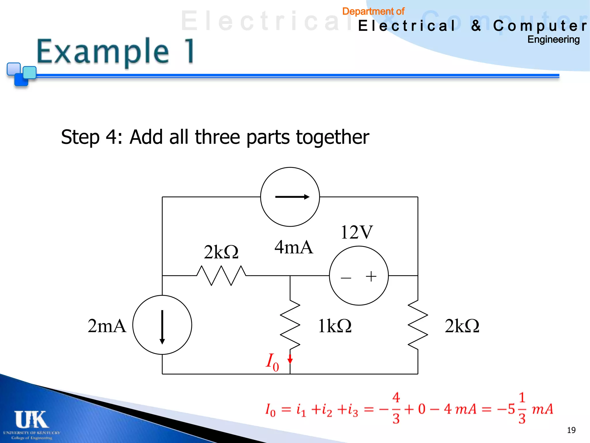 E l e c t r i c a l E l e c t r iCao m C o u ptuee r
                                     & c l & pm t r
                                    Department of

                                                         Engineering




Step 4: Add all three parts together



                                    12V
                2k       4mA
                                    – +

   2mA                         1k                   2k
                       I0


                                                                 19
 