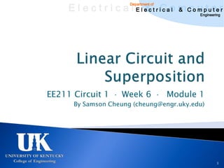 E l e c t r i c a l E l e c t r iCao m C o u ptuee r
                             & c l & pm t r
                         Department of

                                                 Engineering




EE211 Circuit 1       Week 6             Module 1
      By Samson Cheung (cheung@engr.uky.edu)




                                                          1
 