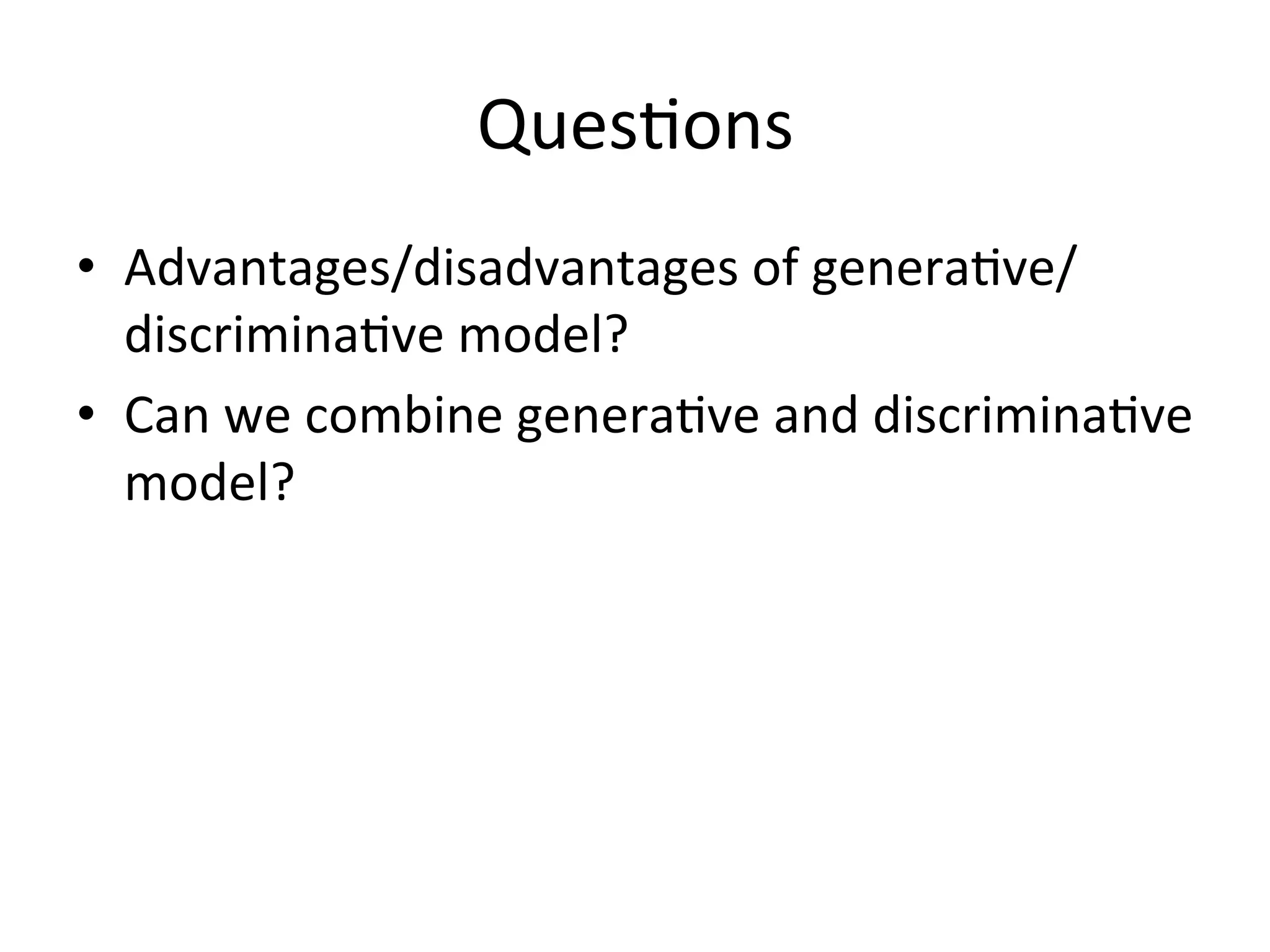 Ques'ons
•  Advantages/disadvantages	
  of	
  genera've/
   discrimina've	
  model?	
  
•  Can	
  we	
  combine	
  genera've	
  and	
  discrimina've	
  
   model?
 