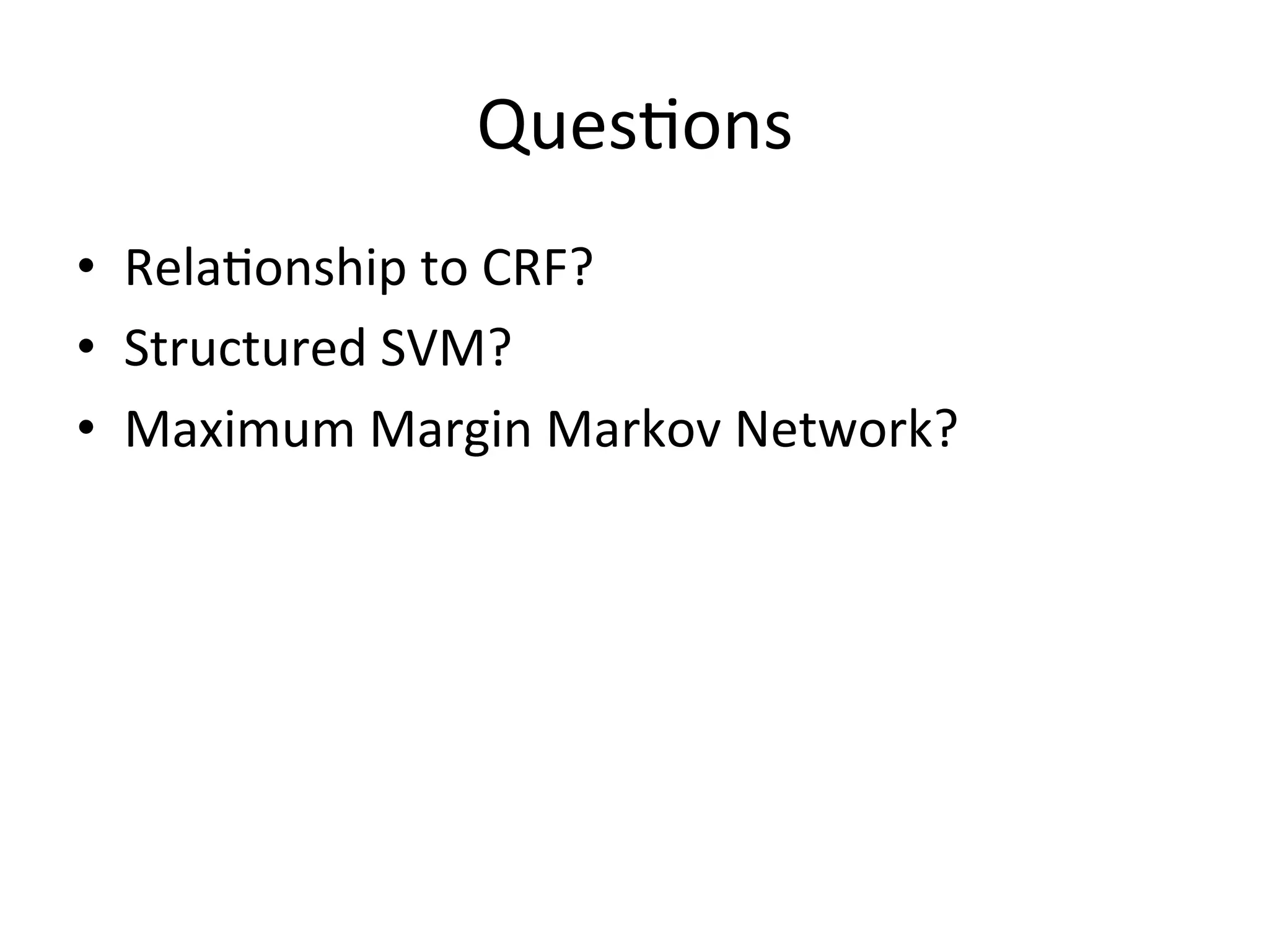 Ques'ons
•  Rela'onship	
  to	
  CRF?	
  
•  Structured	
  SVM?	
  
•  Maximum	
  Margin	
  Markov	
  Network?
 